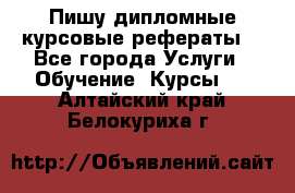Пишу дипломные курсовые рефераты  - Все города Услуги » Обучение. Курсы   . Алтайский край,Белокуриха г.